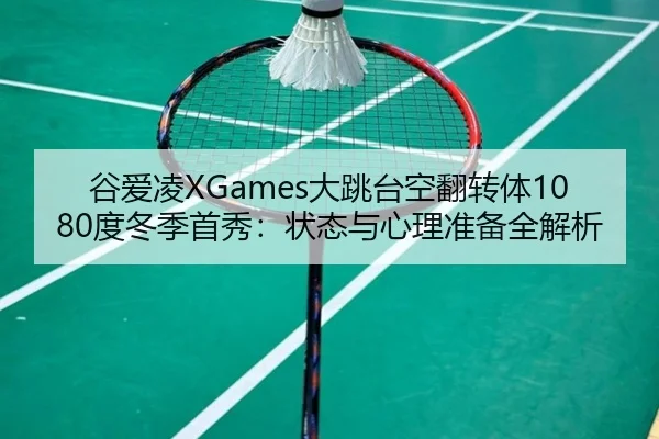 谷爱凌XGames大跳台空翻转体1080度冬季首秀：状态与心理准备全解析