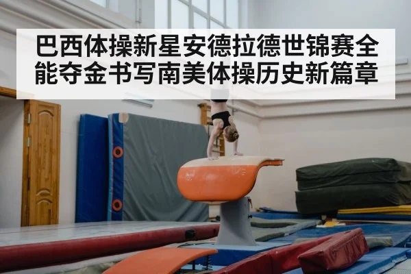 巴西体操新星安德拉德世锦赛全能夺金书写南美体操历史新篇章