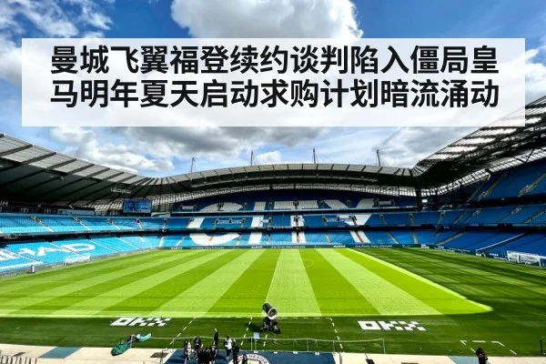 曼城飞翼福登续约谈判陷入僵局皇马明年夏天启动求购计划暗流涌动