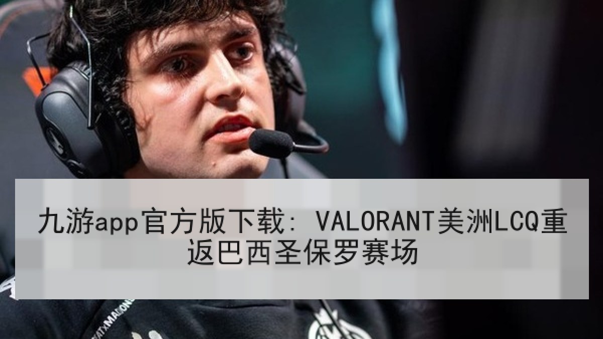 九游app官方版下载: VALORANT美洲LCQ重返巴西圣保罗赛场