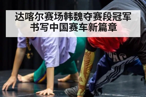 达喀尔赛场韩魏夺赛段冠军书写中国赛车新篇章