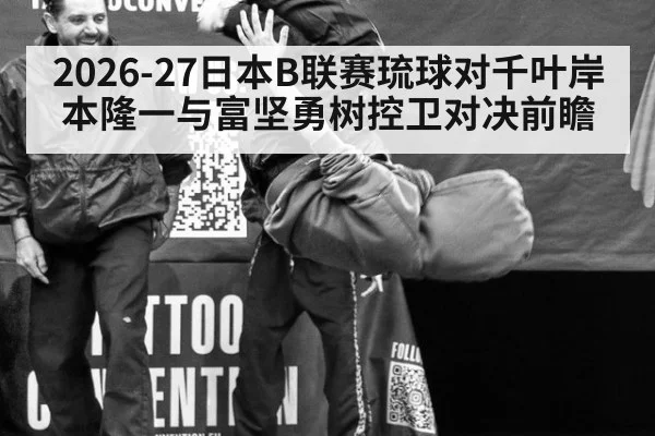 2026-27日本B联赛琉球对千叶岸本隆一与富坚勇树控卫对决前瞻